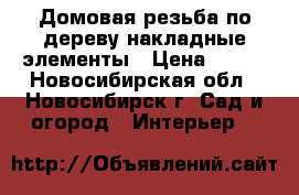 Домовая резьба по дереву накладные элементы › Цена ­ 300 - Новосибирская обл., Новосибирск г. Сад и огород » Интерьер   